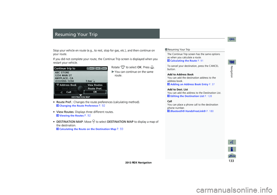 Acura RDX 2013 Navigation Manual 133
Navigation
Resuming Your Trip
Stop your vehicle en route (e.g., to rest, stop for gas, etc.), and then continue on
your route.
If you did not complete your route, the C ontinue Trip screen is dis Acura RDX 2013 Navigation Manual 133
Navigation
Resuming Your Trip
Stop your vehicle en route (e.g., to rest, stop for gas, etc.), and then continue on
your route.
If you did not complete your route, the C ontinue Trip screen is dis