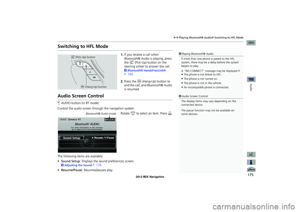 Acura RDX 2013  Navigation Manual 175
Playing Bluetooth® AudioSwitching to HFL Mode
Audio
Switching to HFL Mode
1.If you receive a call when 
Bluetooth ® Audio is playing, press 
the  h (Pick-Up) button on the 
steering whe