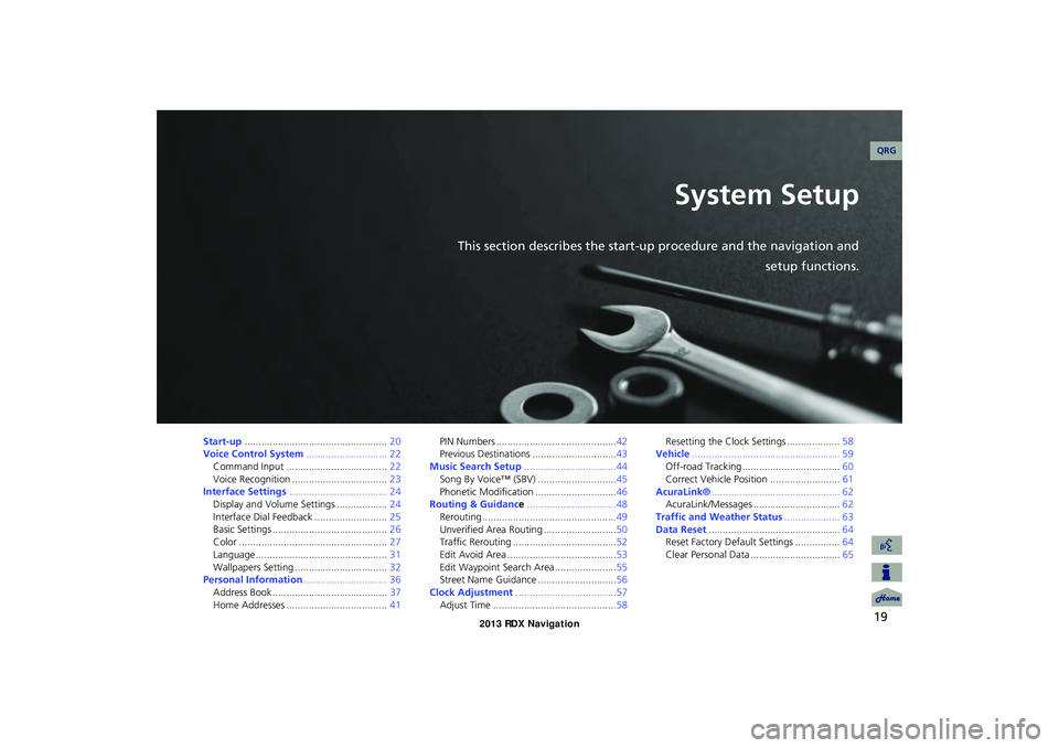Acura RDX 2013 Navigation Manual 19
System Setup
This section describes the start-up procedure and the navigation andsetup functions.
Start-up................................................... 20
Voice Control System ............... Acura RDX 2013 Navigation Manual 19
System Setup
This section describes the start-up procedure and the navigation andsetup functions.
Start-up................................................... 20
Voice Control System ...............