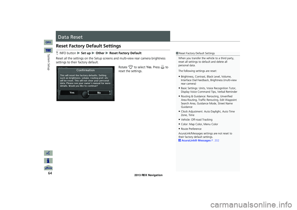 Acura RDX 2013  Navigation Manual 64
System Setup
Data Reset
Reset Factory Default Settings
HINFO button   Set up  Other  Reset Factory Default
Reset all the settings on the Setup screens  and multi-view rear camera brightnes