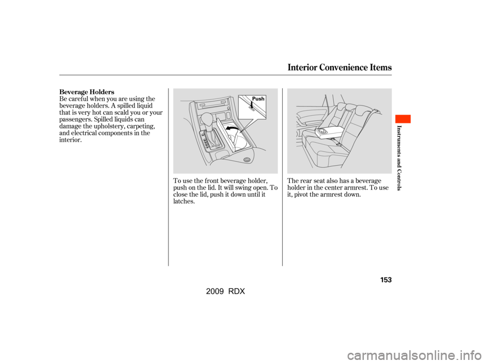 Acura RDX 2009  Owners Manual Be caref ul when you are using the 
beverage holders. A spilled liquid
that is very hot can scald you or your 
passengers. Spilled liquids can 
damage the upholstery, carpeting,
and electrical compone