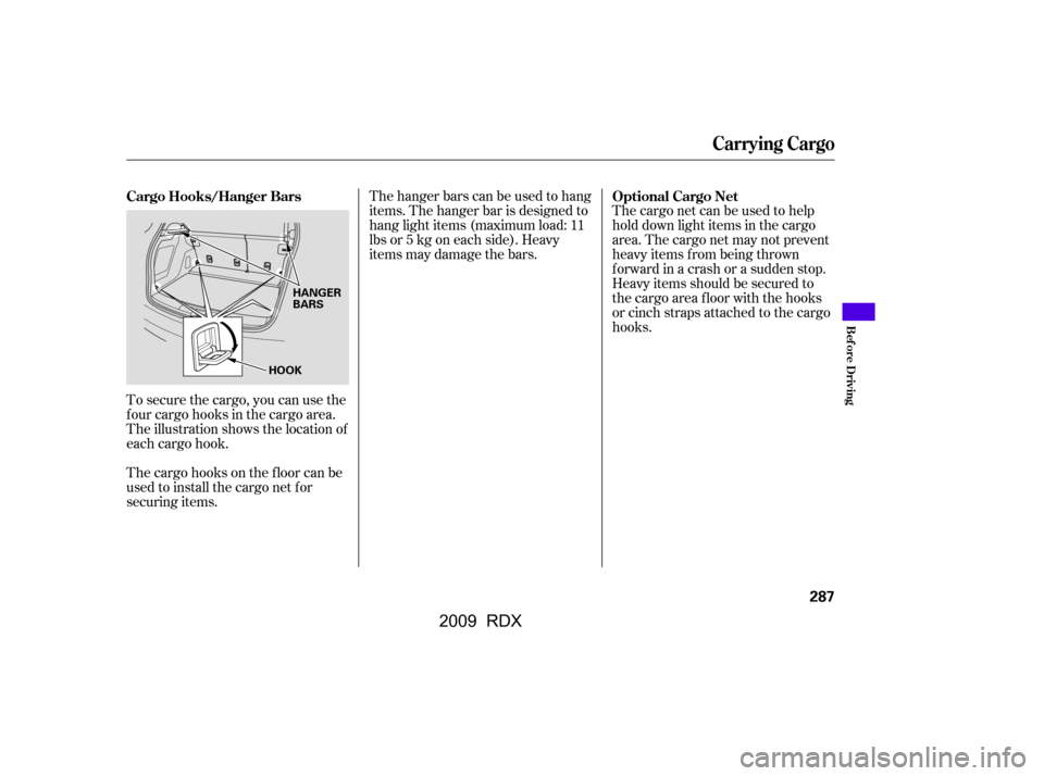 Acura RDX 2009  Owners Manual To secure the cargo, you can use the 
f our cargo hooks in the cargo area.
The illustration shows the location of 
each cargo hook.The cargo net can be used to help
hold down light items in the cargo
