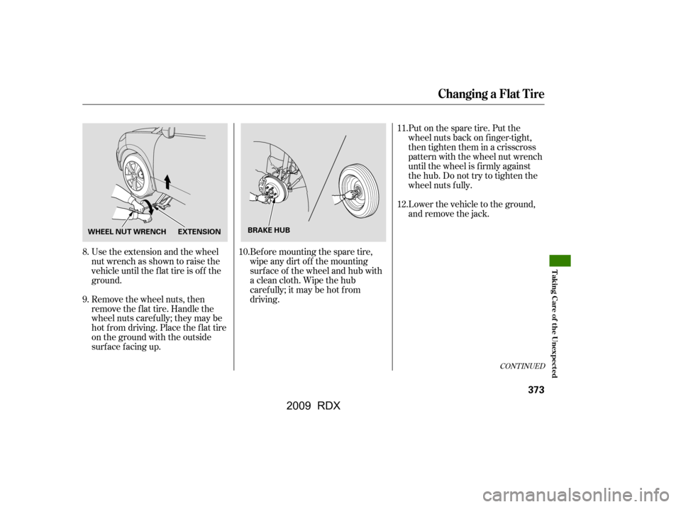 Acura RDX 2009  Owners Manual CONT INUED
Use the extension and the wheel 
nut wrench as shown to raise the
vehicle until the f lat tire is of f the 
ground. 
Remove the wheel nuts, then 
remove the f lat tire. Handle the
wheel nut