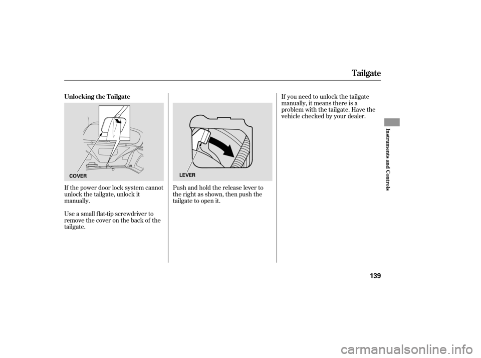 Acura RDX 2007  Owners Manual If the power door lock system cannot
unlock the tailgate, unlock it
manually.
Use a small flat-tip screwdriver to
remove the cover on the back of the
tailgate.Pushandholdthereleaseleverto
the right as