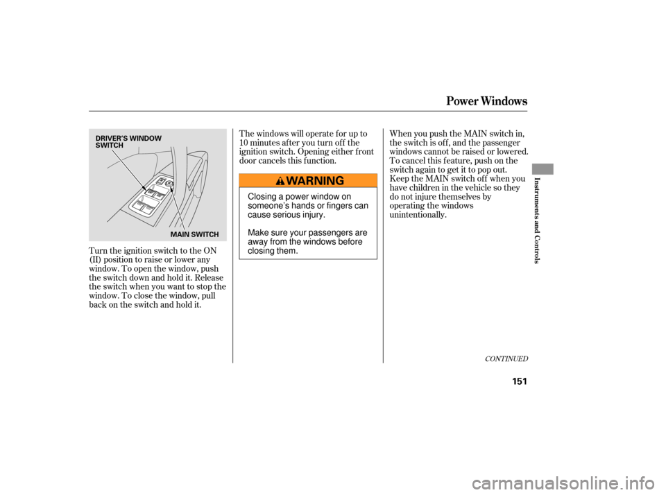 Acura RDX 2007  Owners Manual Turn the ignition switch to the ON
(II) position to raise or lower any
window. To open the window, push
the switch down and hold it. Release
the switch when you want to stop the
window. To close the w