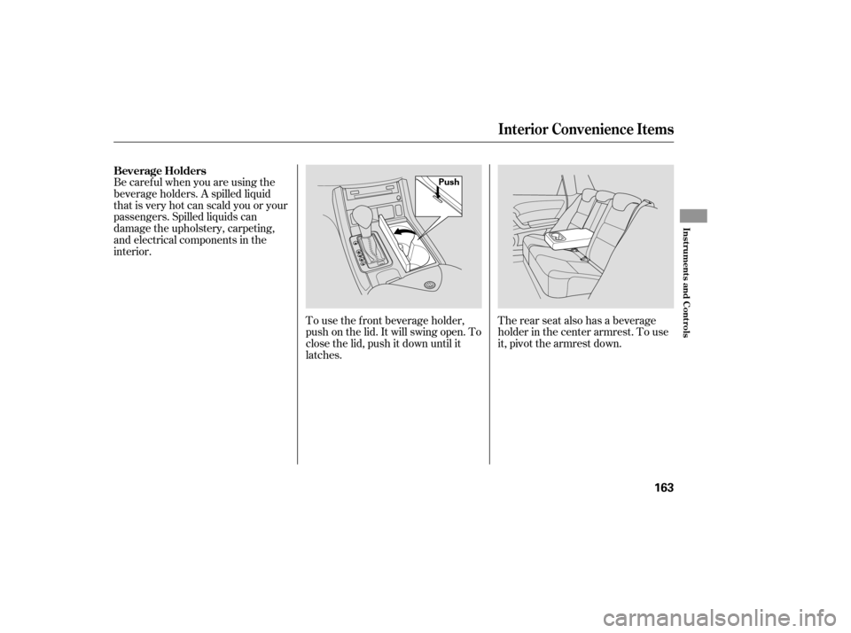 Acura RDX 2007  Owners Manual Be caref ul when you are using the
beverage holders. A spilled liquid
that is very hot can scald you or your
passengers. Spilled liquids can
damage the upholstery, carpeting,
and electrical components