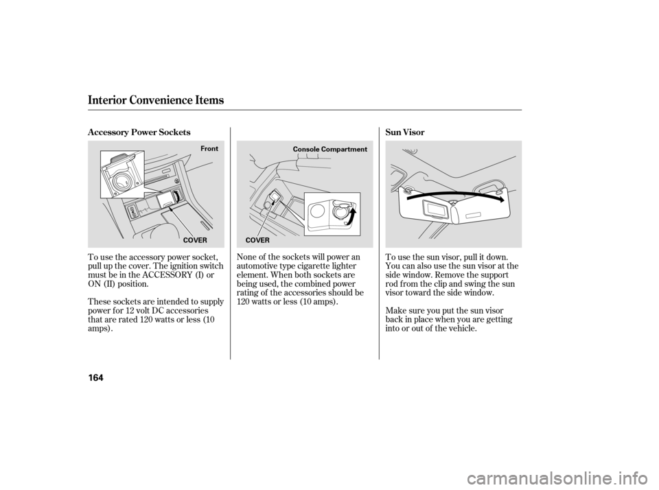 Acura RDX 2007  Owners Manual None of the sockets will power an
automotive type cigarette lighter
element. When both sockets are
being used, the combined power
rating of the accessories should be
120 watts or less (10 amps).To use