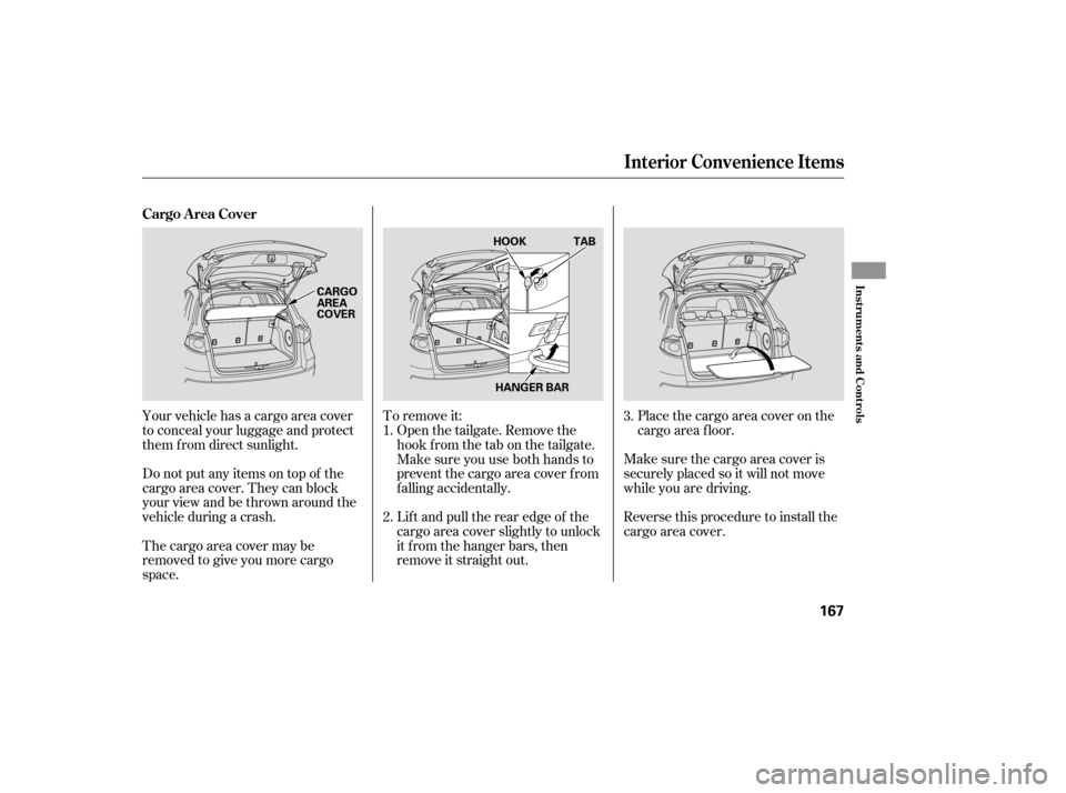 Acura RDX 2007  Owners Manual Your vehicle has a cargo area cover
to conceal your luggage and protect
them f rom direct sunlight.To remove it:
Place the cargo area cover on the
cargo area f loor.
Make sure the cargo area cover is

