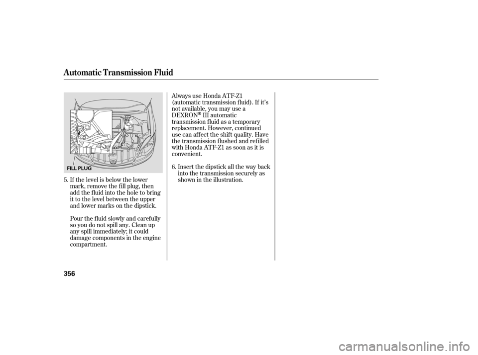 Acura RDX 2007  Owners Manual If the level is below the lower
mark, remove the f ill plug, then
add the f luid into the hole to bring
it to the level between the upper
andlowermarksonthedipstick.
Pour the f luid slowly and caref u