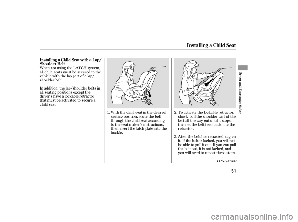 Acura RDX 2007  Owners Manual When not using the LATCH system,
all child seats must be secured to the
vehicle with the lap part of a lap/
shoulder belt.With the child seat in the desired
seating position, route the belt
through th