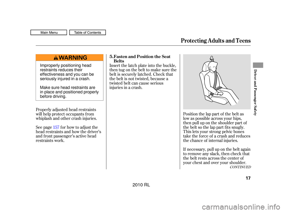 Acura RL 2010  Owners Manual CONT INUED
Position the lap part of the belt as
low as possible across your hips,
then pull up on the shoulder part of
the belt so the lap part f its snugly.
This lets your strong pelvic bones
take th