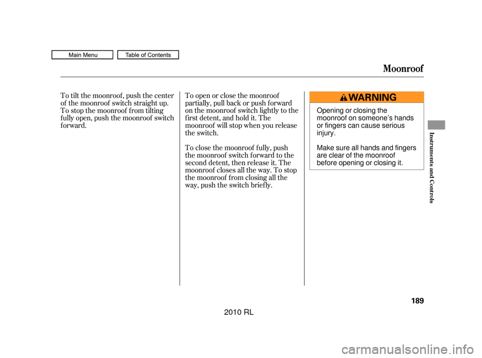 Acura RL 2010  Owners Manual To open or close the moonroof
partially, pull back or push f orward
on the moonroof switch lightly to the
f irst detent, and hold it. The
moonroof will stop when you release
the switch.
To tilt the mo