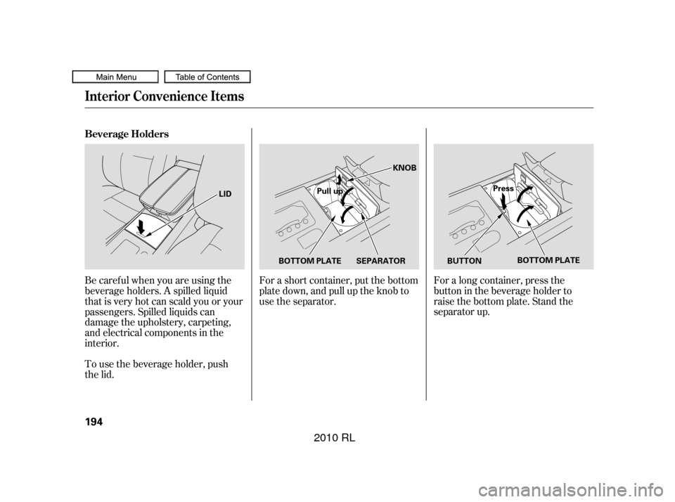 Acura RL 2010  Owners Manual For a short container, put the bottom
plate down, and pull up the knob to
use the separator.For a long container, press the
button in the beverage holder to
raise the bottom plate. Stand the
separator