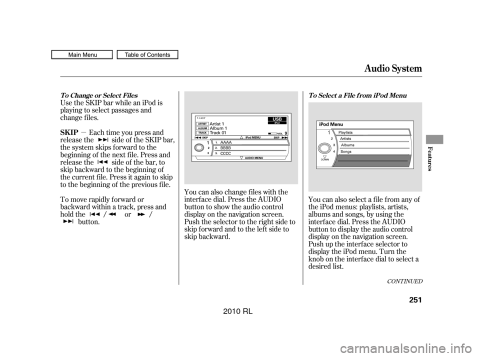 Acura RL 2010 Owners Manual µ
Use the SKIP bar while an iPod is
playing to select passages and
change f iles.
Each time you press and
releasethe sideof theSKIPbar,
the system skips forward to the
beginning of the next f ile. P Acura RL 2010 Owners Manual µ
Use the SKIP bar while an iPod is
playing to select passages and
change f iles.
Each time you press and
releasethe sideof theSKIPbar,
the system skips forward to the
beginning of the next f ile. P