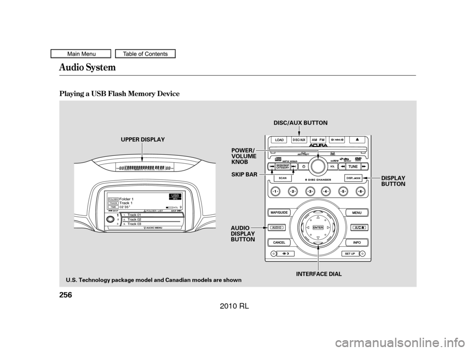 Acura RL 2010  Owners Manual Audio System
Playing a USB Flash Memory Device
256
AUDIO
DISPLAY
BUTTON
UPPER DISPLAY
POWER/
VOLUME
KNOB
SKIP BAR
U.S. Technology package model and Canadian models are shown DISC/AUX BUTTON
INTERFACE 