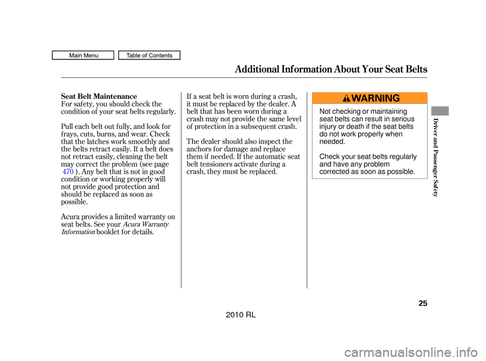 Acura RL 2010  Owners Manual If a seat belt is worn during a crash,
it must be replaced by the dealer. A
belt that has been worn during a
crash may not provide the same level
of protection in a subsequent crash.
The dealer should