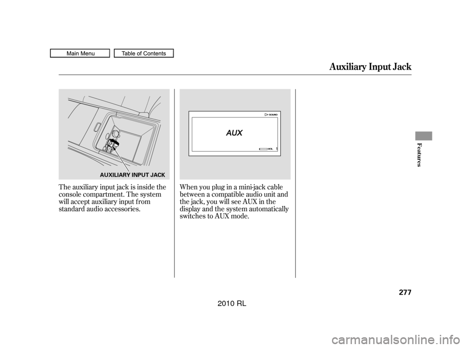 Acura RL 2010  Owners Manual The auxiliary input jack is inside the
console compartment. The system
will accept auxiliary input f rom
standard audio accessories.Whenyoupluginamini-jackcable
between a compatible audio unit and
the