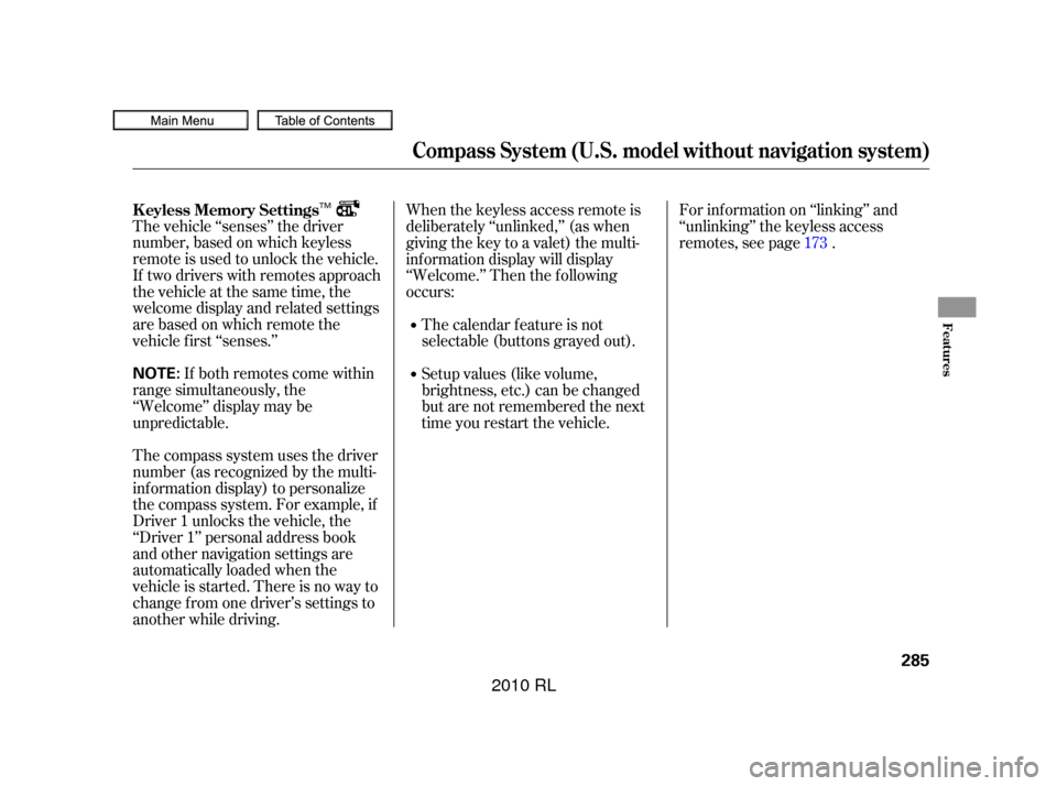 Acura RL 2010  Owners Manual The vehicle ‘‘senses’’ the driver
number, based on which keyless
remote is used to unlock the vehicle.
If two drivers with remotes approach
thevehicleatthesametime,the
welcome display and rela