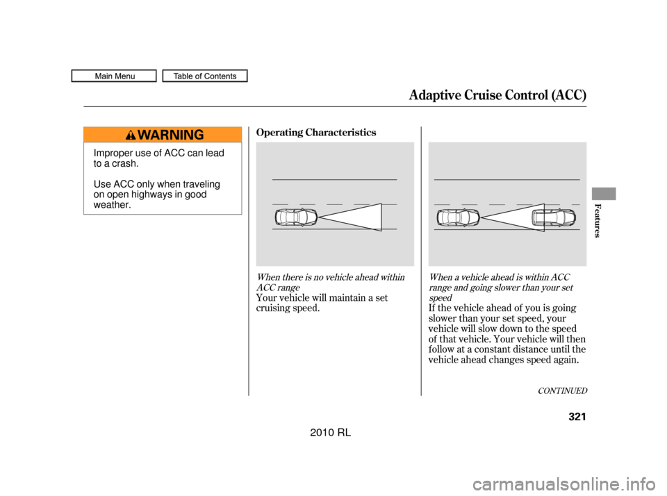 Acura RL 2010  Owners Manual When there is no vehicle ahead withinACC range When a vehicle ahead is within ACC
range and going slower than your setspeed
Your vehicle will maintain a set
cruising speed. If the vehicle ahead of you