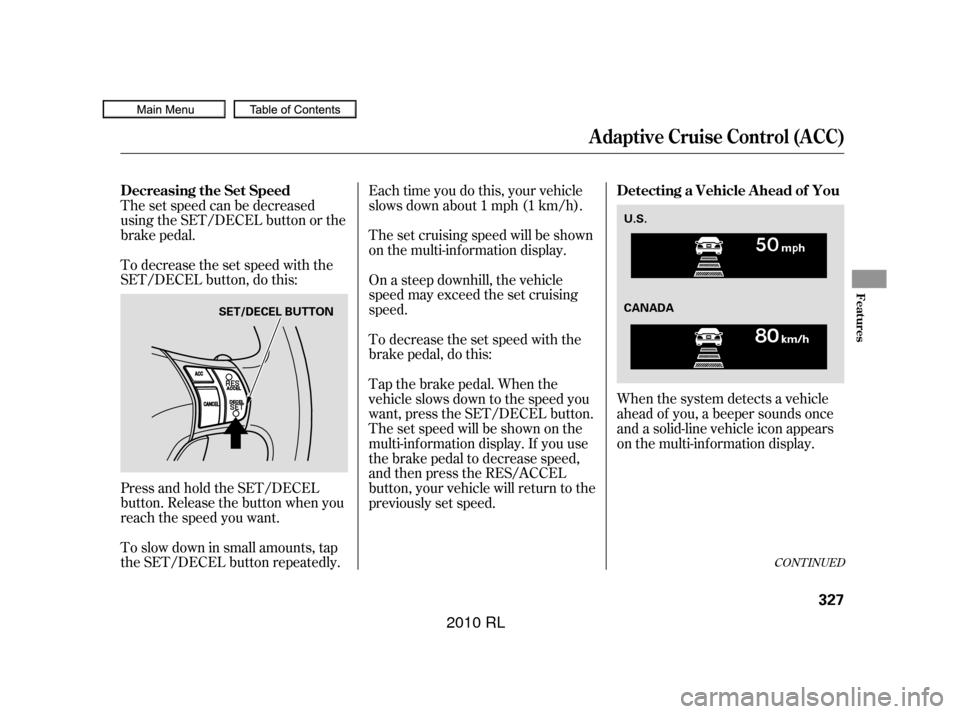Acura RL 2010  Owners Manual The set speed can be decreased
using the SET/DECEL button or the
brake pedal.
To decrease the set speed with the
SET/DECEL button, do this:
Press and hold the SET/DECEL
button. Release the button when