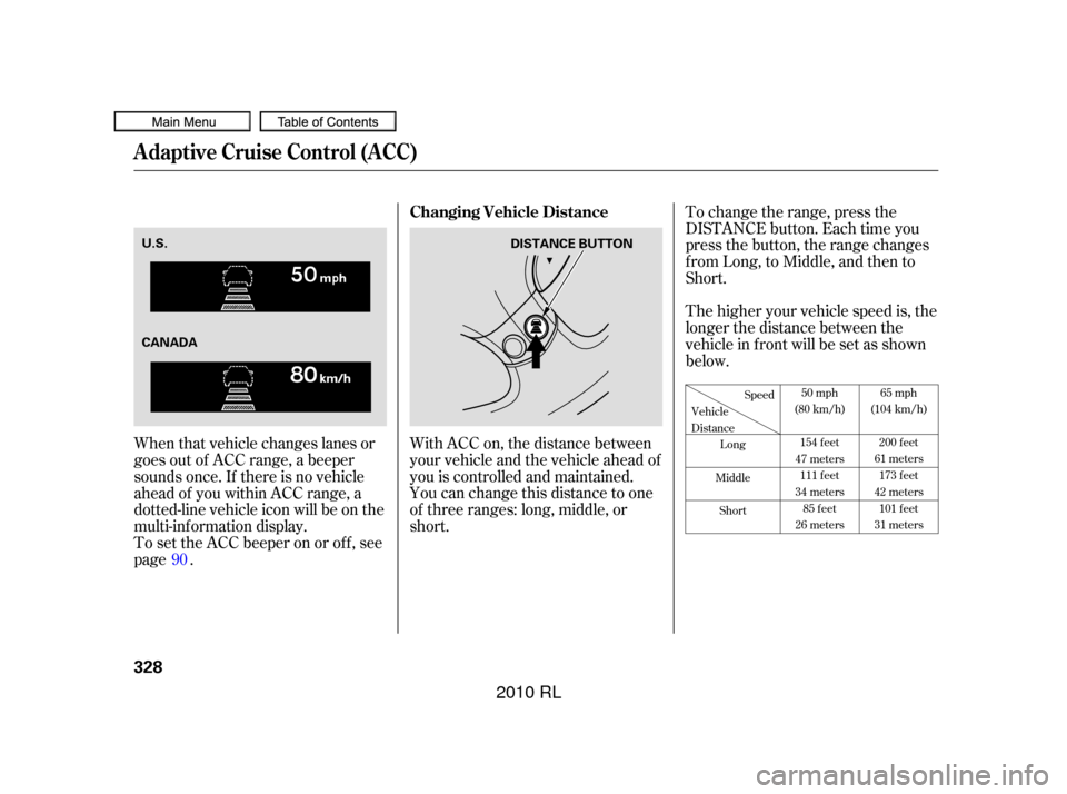 Acura RL 2010  Owners Manual With ACC on, the distance between
your vehicle and the vehicle ahead of
you is controlled and maintained.
You can change this distance to one
of three ranges: long, middle, or
short.To change the rang