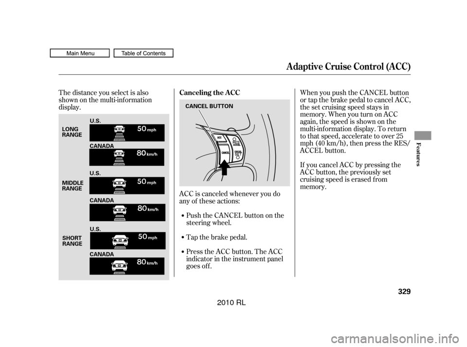 Acura RL 2010  Owners Manual Press the ACC button. The ACC
indicator in the instrument panel
goes off. Tap the brake pedal. Push the CANCEL button on the
steering wheel.If you cancel ACC by pressing the
ACC button, the previously