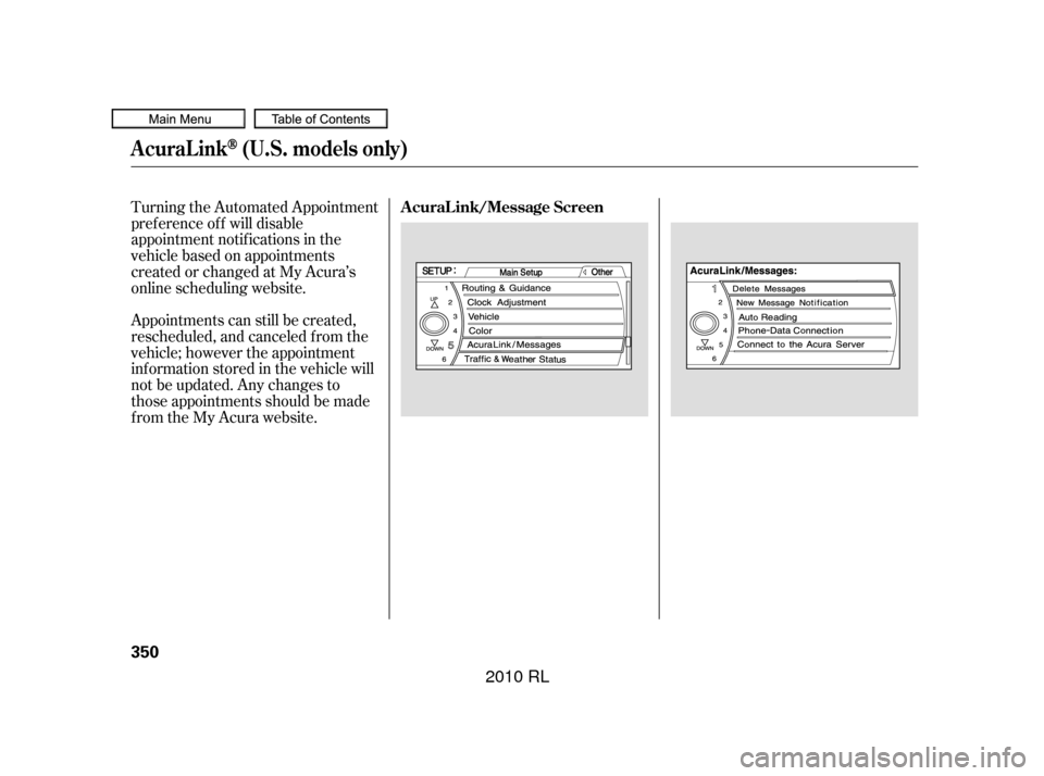 Acura RL 2010  Owners Manual Turning the Automated Appointment
pref erence of f will disable
appointment notif ications in the
vehicle based on appointments
createdorchangedatMyAcura’s
online scheduling website.
Appointments ca