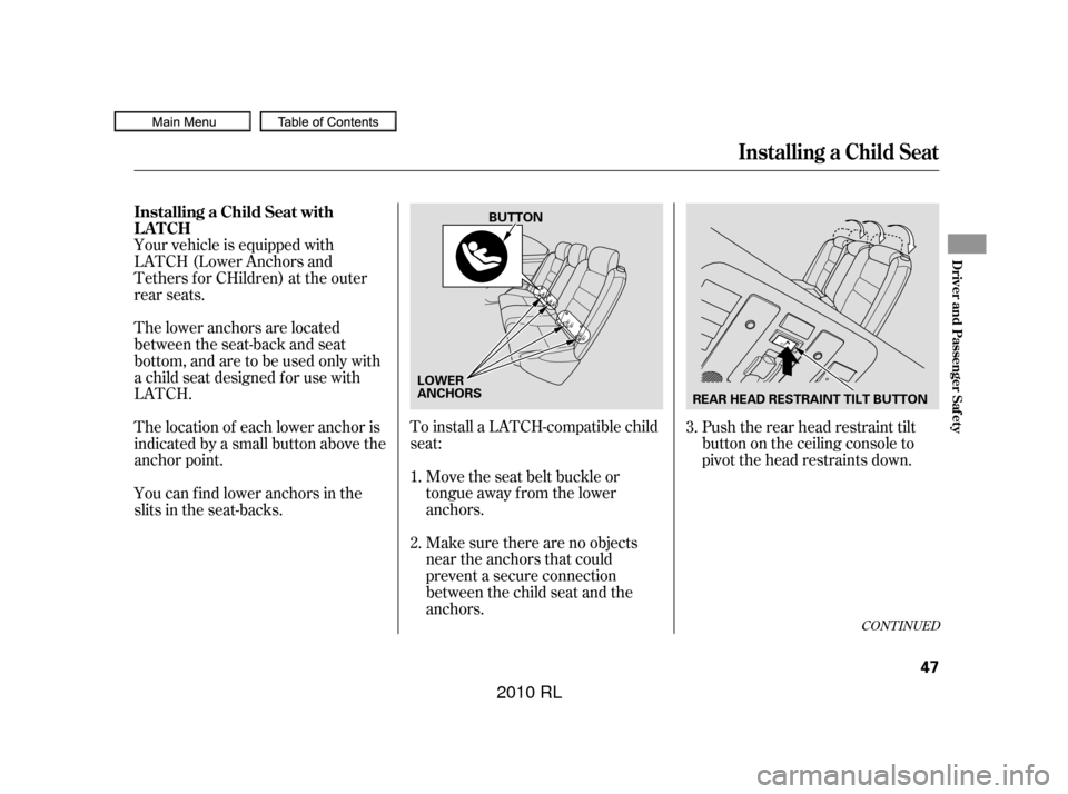 Acura RL 2010  Owners Manual CONT INUED
To install a LATCH-compatible child
seat:Move the seat belt buckle or
tongue away f rom the lower
anchors.
Your vehicle is equipped with
LATCH (Lower Anchors and
Tethers for CHildren) at th