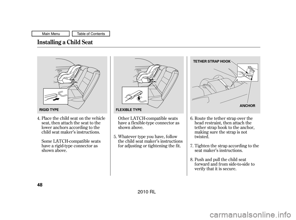 Acura RL 2010  Owners Manual Place the child seat on the vehicle
seat, then attach the seat to the
lower anchors according to the
child seat maker’s instructions.
Some LATCH-compatible seats
have a rigid-type connector as
shown