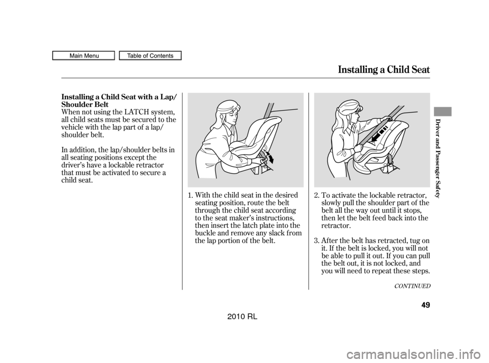 Acura RL 2010  Owners Manual CONT INUED
When not using the LATCH system,
all child seats must be secured to the
vehicle with the lap part of a lap/
shoulder belt.With the child seat in the desired
seating position, route the belt