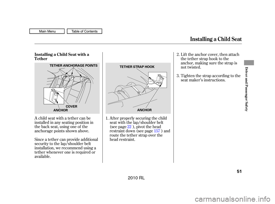 Acura RL 2010  Owners Manual A child seat with a tether can be
installed in any seating position in
the back seat, using one of the
anchorage points shown above.
Since a tether can provide additional
security to the lap/shoulder 