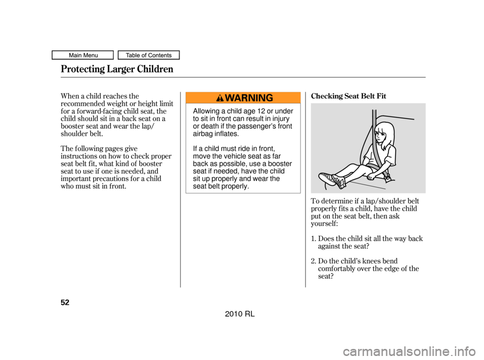 Acura RL 2010  Owners Manual To determine if a lap/shoulder belt
properly f its a child, have the child
put on the seat belt, then ask
yourself :Does the child sit all the way back
against the seat?
Do the child’s knees bend
co