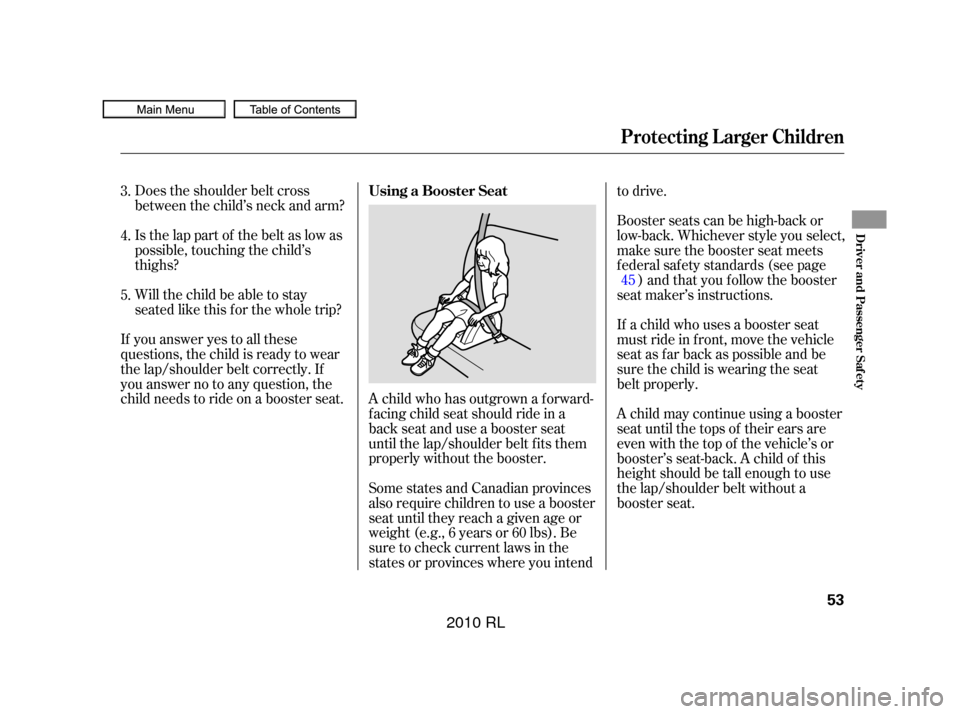Acura RL 2010  Owners Manual Does the shoulder belt cross
between the child’s neck and arm?
Is the lap part of the belt as low as
possible, touching the child’s
thighs?
Will the child be able to stay
seated like this f or the