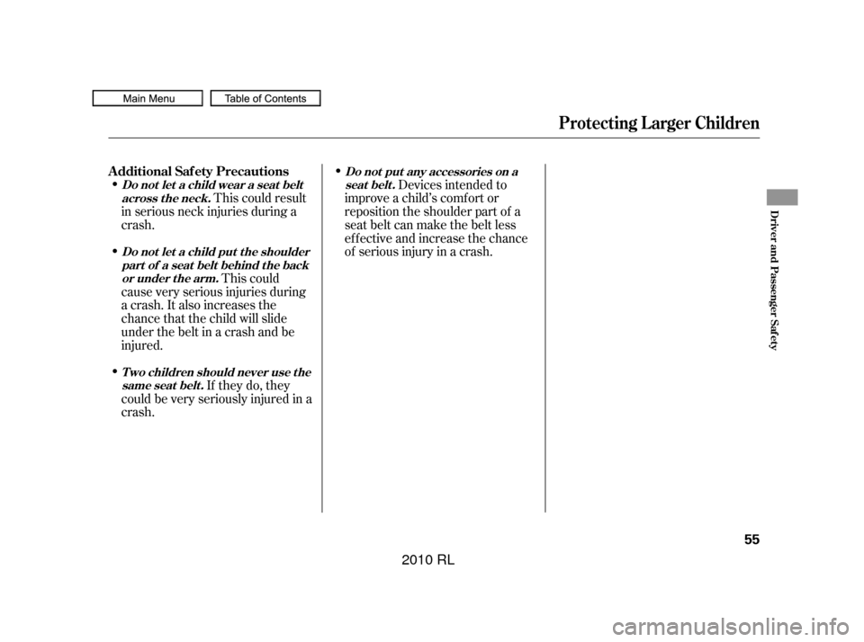 Acura RL 2010  Owners Manual This could result
in serious neck injuries during a
crash. Devices intended to
improve a child’s comf ort or
reposition the shoulder part of a
seat belt can make the belt less
ef f ective and increa