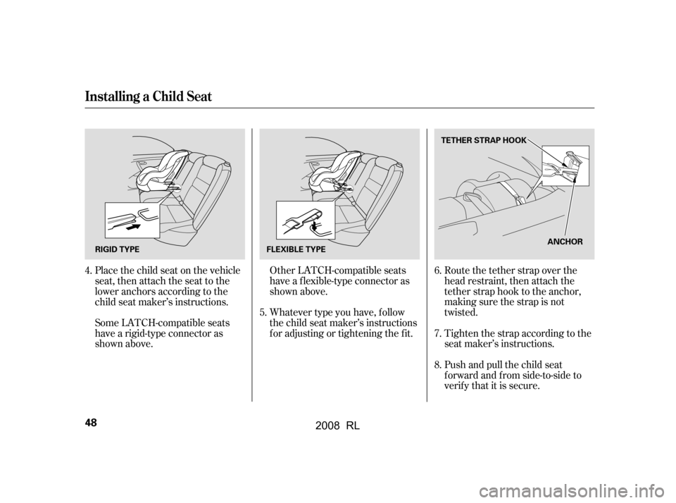 Acura RL 2008  Owners Manual Place the child seat on the vehicle 
seat, then attach the seat to the
lower anchors according to the 
child seat maker’s instructions. 
Some LATCH-compatible seats 
have a rigid-type connector as
s