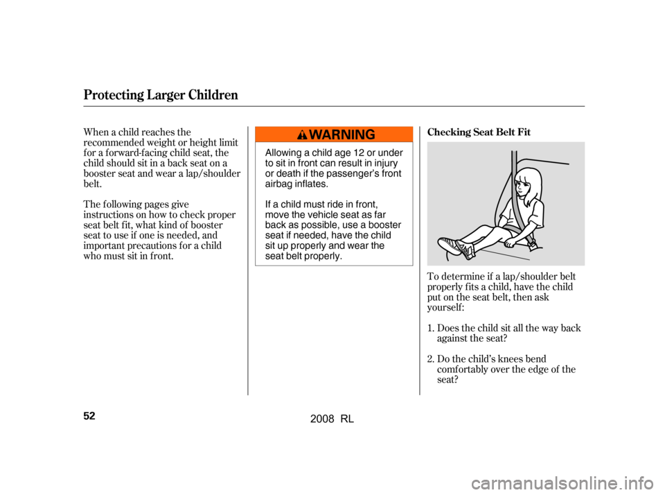 Acura RL 2008  Owners Manual To determine if a lap/shoulder belt 
properly f its a child, have the child
put on the seat belt, then ask 
yourself :Does the child sit all the way back 
against the seat? 
Do the child’s knees ben