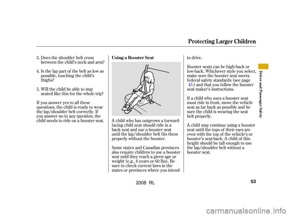Acura RL 2008  Owners Manual Does the shoulder belt cross 
between the child’s neck and arm? 
Is the lap part of the belt as low as 
possible, touching the child’s
thighs? 
Will the child be able to stay 
seated like this f o