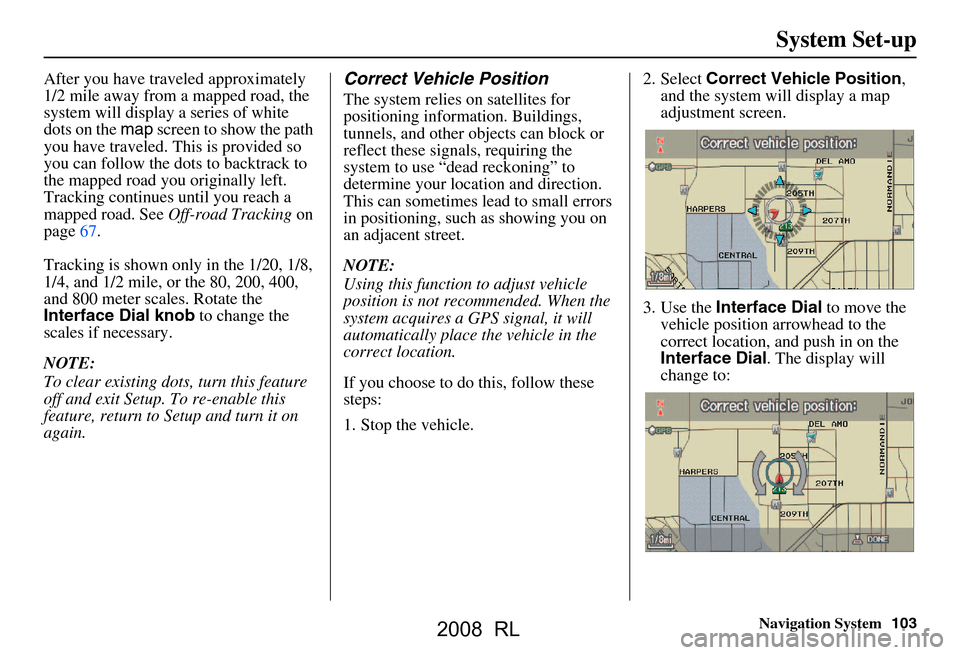 Acura RL 2008  Navigation Manual Navigation System103
System Set-up
After you have traveled approximately  
1/2 mile away from a mapped road, the 
system will display a series of white 
dots on the map screen to show the path 
you ha