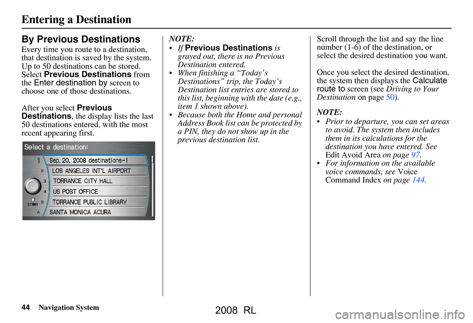 Acura RL 2008  Navigation Manual 44Navigation System
By Previous Destinations
Every time you route to a destination,  
that destination is saved by the system. 
Up to 50 destinations can be stored. 
Select  Previous Destinations  fro