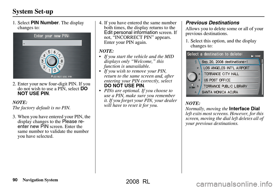 Acura RL 2008  Navigation Manual 90Navigation System
System Set-up
1. Select PIN Number . The display 
changes to:
2. Enter your new four-digit PIN. If you  do not wish to use a PIN, select  DO 
NOT USE PIN .
NOTE: 
The factory defau