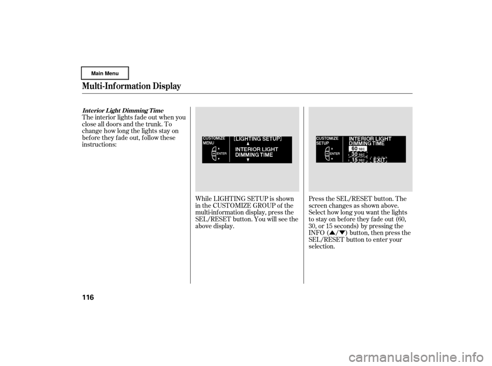 Acura RL 2007  Owners Manual ÛÝ
While LIGHTING SETUP is shown
in the CUSTOMIZE GROUP of the
multi-inf ormation display, press the
SEL/RESET button. You will see the
above display.
Press the SEL/RESET button. The
screen change