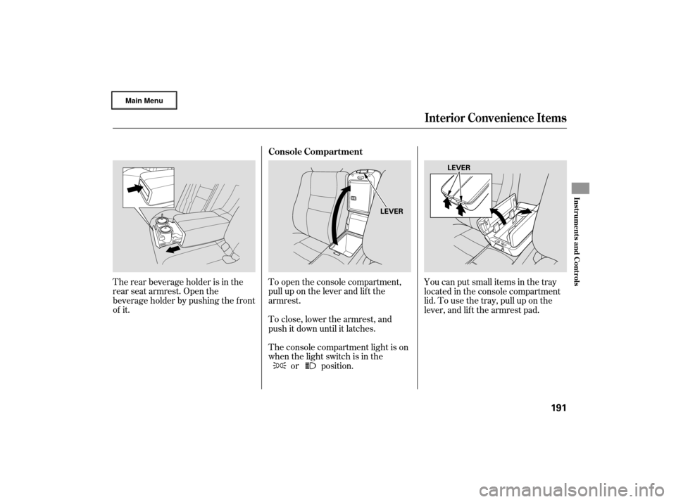 Acura RL 2007  Owners Manual The rear beverage holder is in the
rear seat armrest. Open the
beverage holder by pushing the f ront
of it.To open the console compartment,
pull up on the lever and lif t the
armrest.
To close, lower 