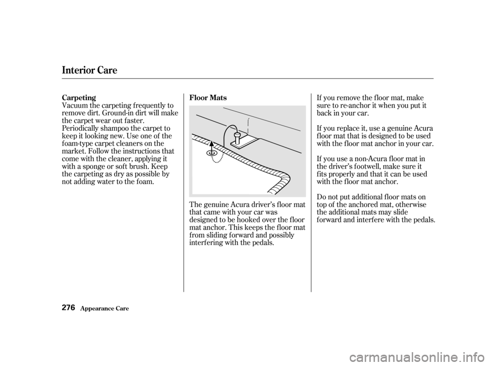 Acura RL 2002  3.5 Owners Manual Vacuum the carpeting f requently to
remove dirt. Ground-in dirt will make
the carpet wear out f aster.
Periodically shampoo the carpet to
keep it looking new. Use one of the
foam-type carpet cleaners 