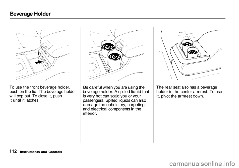 Acura RL 2001  3.5 Owners Manual Beverage Holder

To use the front beverage holder, push on the lid. The beverage holder
will pop out. To close it, push it until it latches.
 Be careful when you are using the
beverage holder. A spill