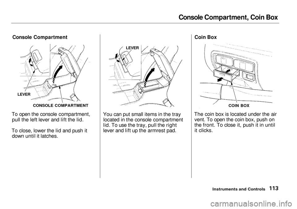Acura RL 2001  3.5 Owners Manual 
Console Compartment, Coin Box

Console Compartment

To open the console compartment, pull the left lever and lift the lid.
To close, lower the lid and push it down until it latches. You can put small