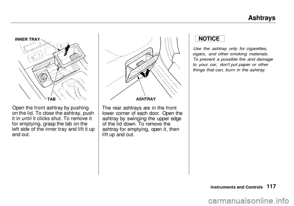 Acura RL 2001  3.5 Owners Manual Ashtrays

Open the front ashtray by pushing
on the lid. To close the ashtray, push
it in until it clicks shut. To remove it
for emptying, grasp the tab on the
left side of the inner tray and lift it u