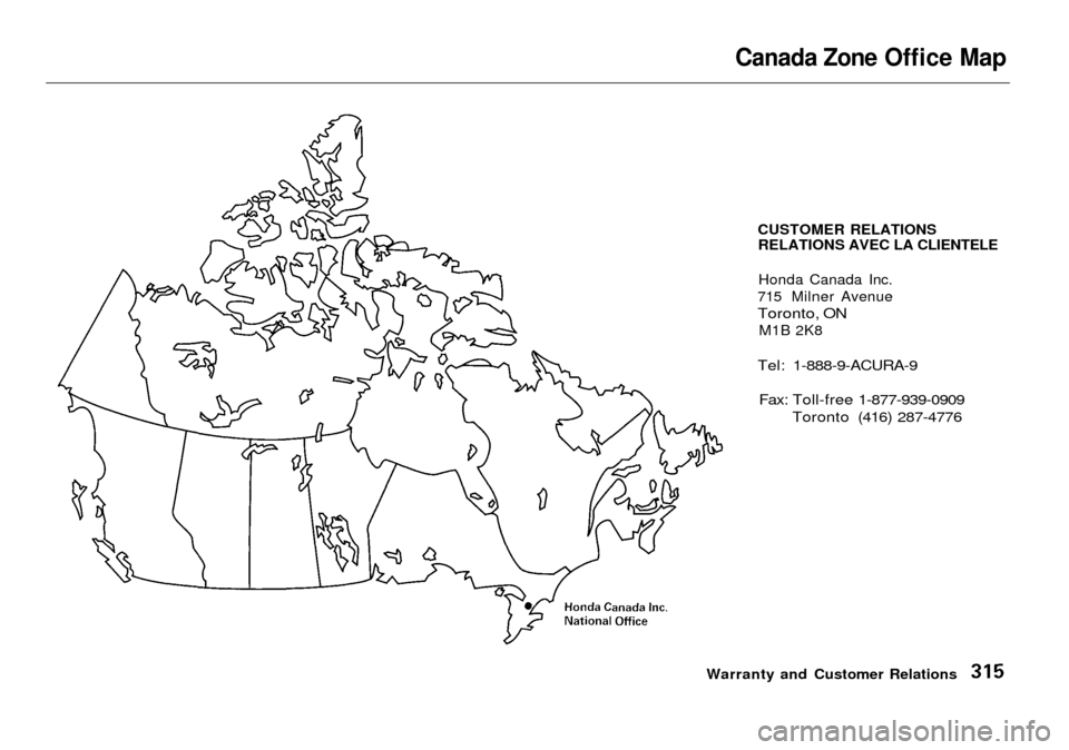 Acura RL 2001  3.5 Owners Manual 
Canada Zone Office Map

CUSTOMER RELATIONSRELATIONS AVEC LA CLIENTELE
Honda Canada Inc.
715 Milner Avenue

Toronto, ON
 M1B 2K8

Tel: 1-888-9-ACURA-9
 Fax: Toll-free 1-877-939-0909
 Toronto (416) 287