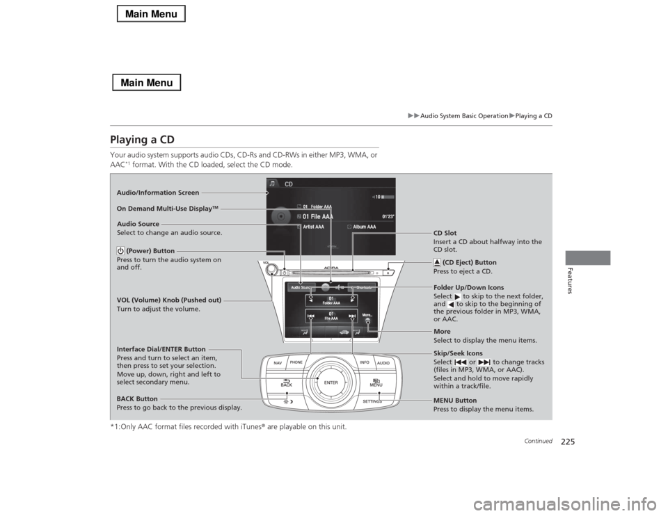 Acura RLX 2014 Owners Manual 225
uuAudio System Basic OperationuPlaying a CD
Continued
Features
Playing a CDYour audio system supports audio CDs, CD-Rs and CD-RWs in either MP3, WMA, or
AAC
*1 format. With the CD loaded, select Acura RLX 2014 Owners Manual 225
uuAudio System Basic OperationuPlaying a CD
Continued
Features
Playing a CDYour audio system supports audio CDs, CD-Rs and CD-RWs in either MP3, WMA, or
AAC
*1 format. With the CD loaded, select