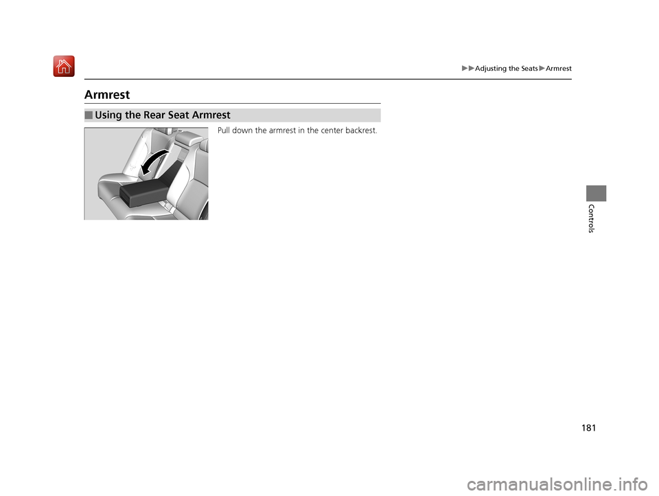 Acura RLX HYBRID 2019  Owners Manual 181
uuAdjusting the Seats uArmrest
Controls
Armrest
Pull down the armrest in the center backrest.
■Using the Rear Seat Armrest
19 ACURA RLX HYBRID CSS-31TY36500.book  181 ページ  ２０１８年