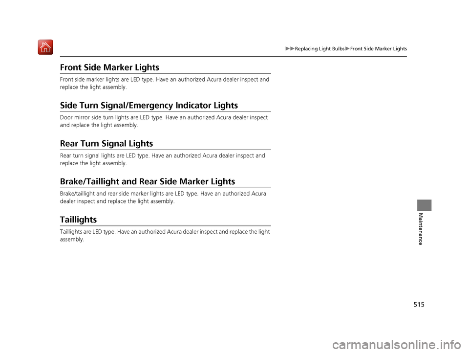 Acura RLX HYBRID 2019  Owners Manual 515
uuReplacing Light Bulbs uFront Side Marker Lights
Maintenance
Front Side Marker Lights
Front side marker lights are LED type. Have  an authorized Acura dealer inspect and 
replace the light assemb